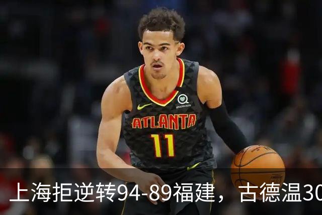 上海拒逆转94-89福建，古德温30+11，哈姆雷特26分